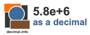 5.8e+6 as a decimal 5.8e+6 as a decimal